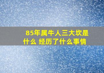 85年属牛人三大坎是什么 经历了什么事情